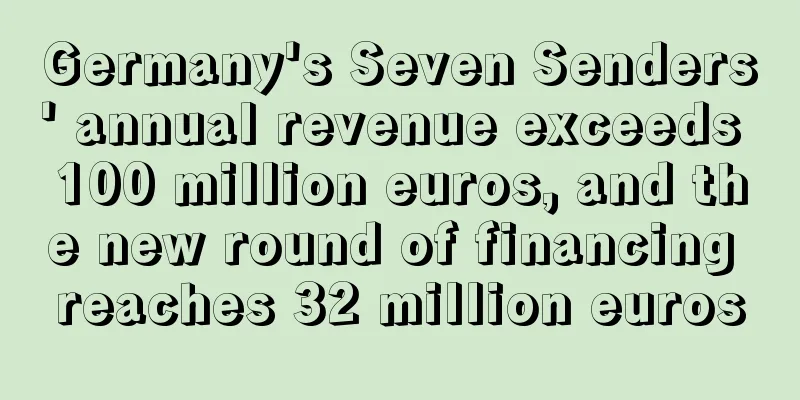 Germany's Seven Senders' annual revenue exceeds 100 million euros, and the new round of financing reaches 32 million euros