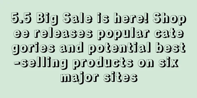 5.5 Big Sale is here! Shopee releases popular categories and potential best-selling products on six major sites