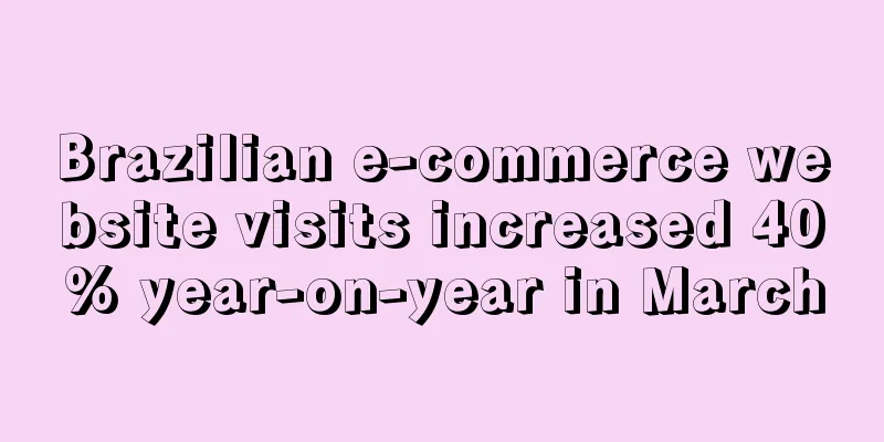 Brazilian e-commerce website visits increased 40% year-on-year in March