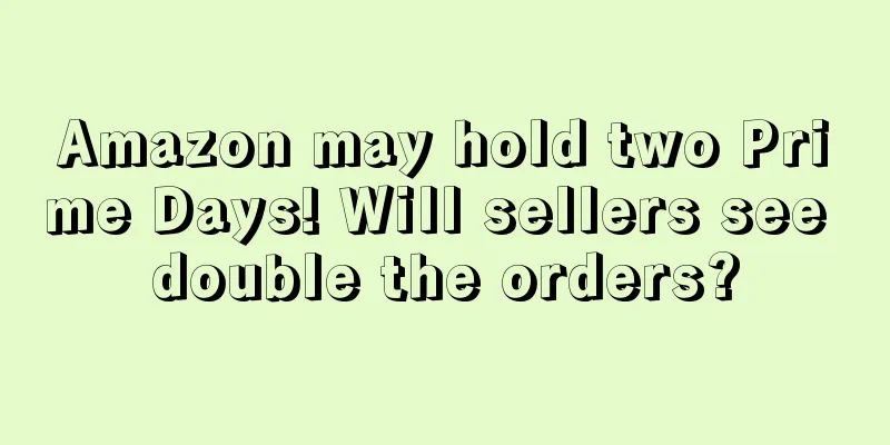 Amazon may hold two Prime Days! Will sellers see double the orders?