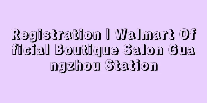 Registration | Walmart Official Boutique Salon Guangzhou Station