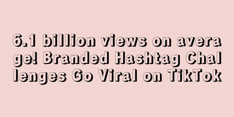 6.1 billion views on average! Branded Hashtag Challenges Go Viral on TikTok