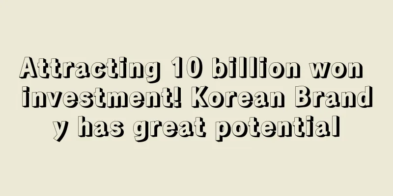 Attracting 10 billion won investment! Korean Brandy has great potential