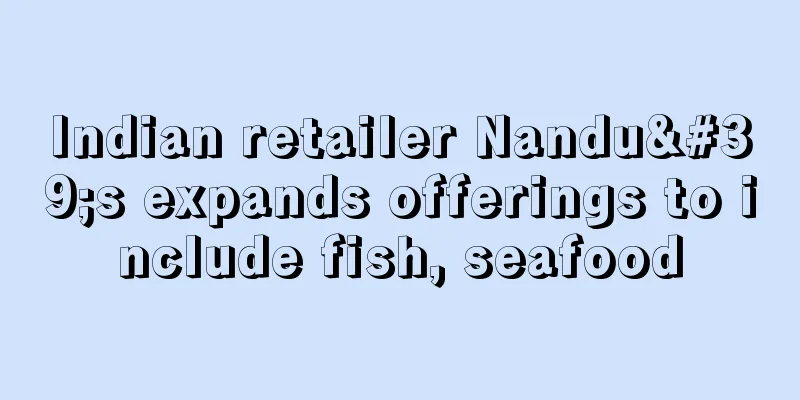 Indian retailer Nandu's expands offerings to include fish, seafood