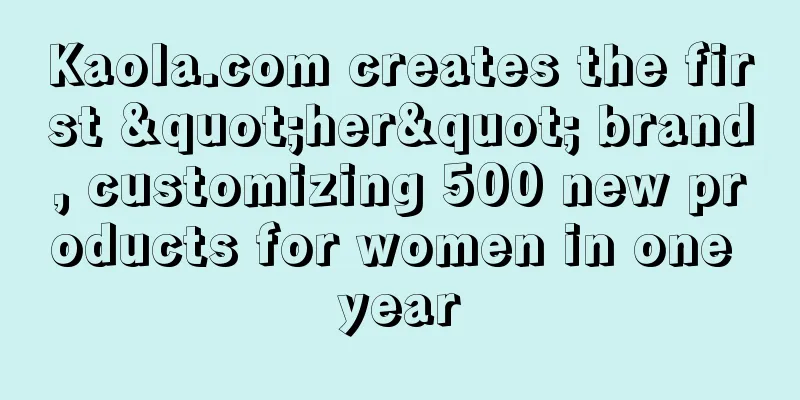 Kaola.com creates the first "her" brand, customizing 500 new products for women in one year