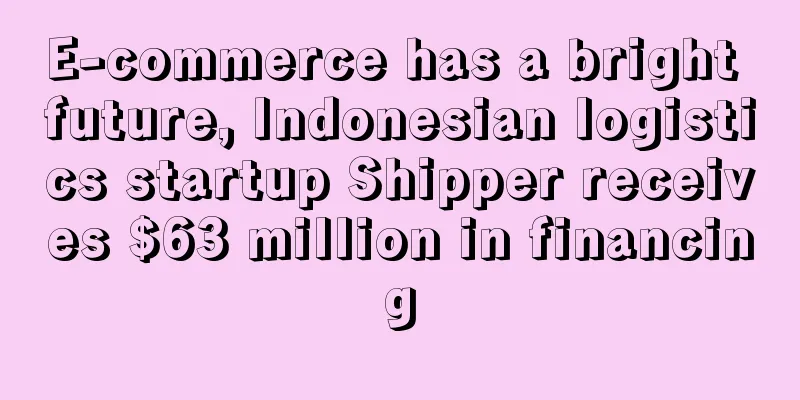 E-commerce has a bright future, Indonesian logistics startup Shipper receives $63 million in financing