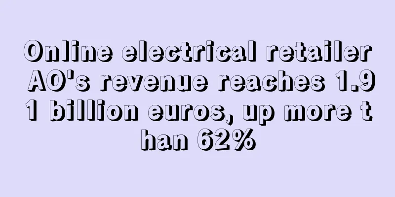 Online electrical retailer AO's revenue reaches 1.91 billion euros, up more than 62%