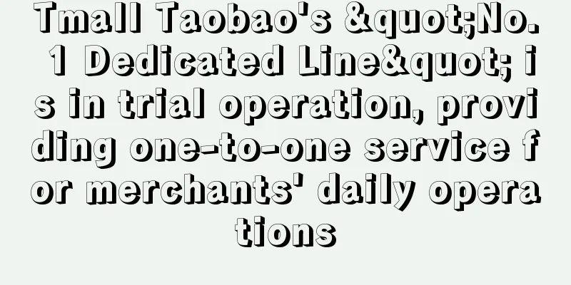 Tmall Taobao's "No. 1 Dedicated Line" is in trial operation, providing one-to-one service for merchants' daily operations