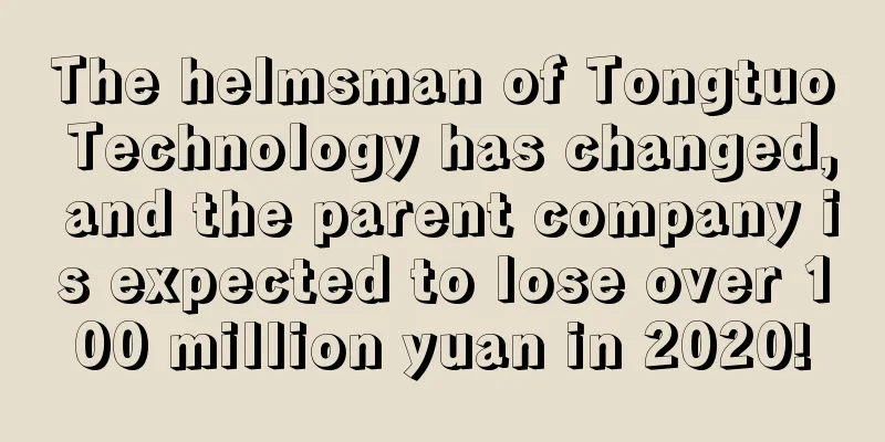 The helmsman of Tongtuo Technology has changed, and the parent company is expected to lose over 100 million yuan in 2020!