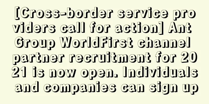 [Cross-border service providers call for action] Ant Group WorldFirst channel partner recruitment for 2021 is now open. Individuals and companies can sign up