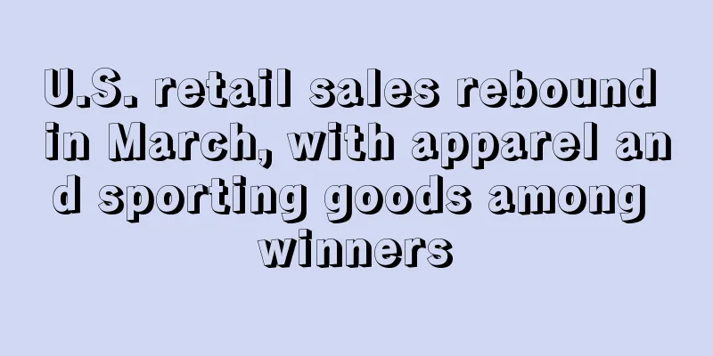 U.S. retail sales rebound in March, with apparel and sporting goods among winners
