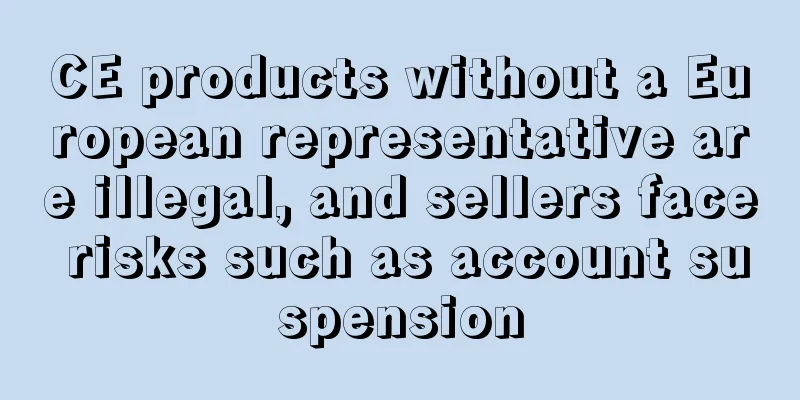 CE products without a European representative are illegal, and sellers face risks such as account suspension