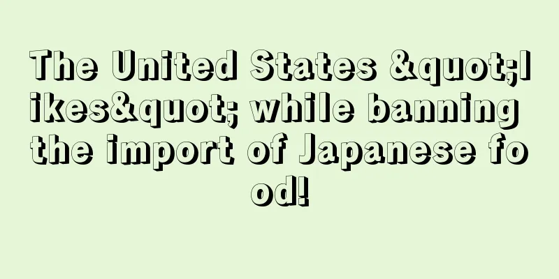 The United States "likes" while banning the import of Japanese food!