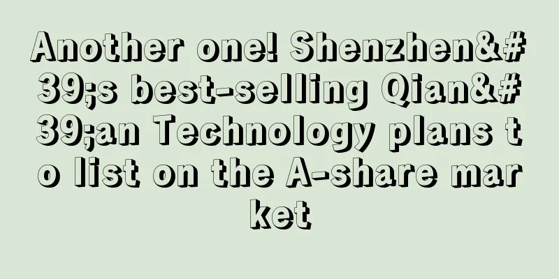 Another one! Shenzhen's best-selling Qian'an Technology plans to list on the A-share market