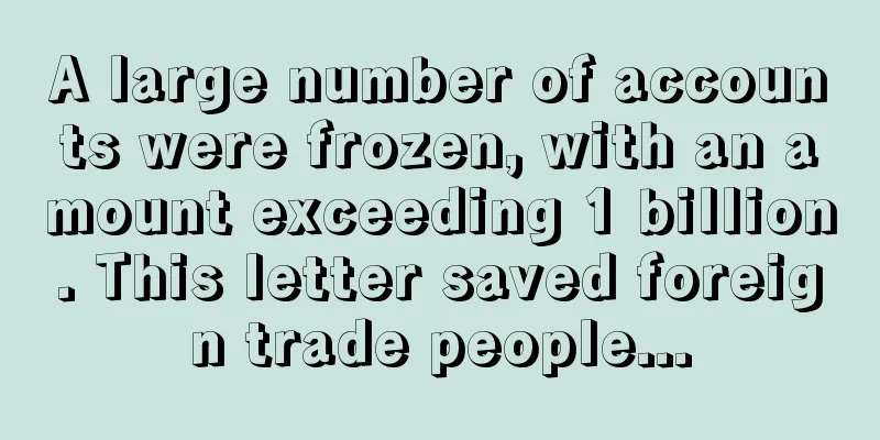 A large number of accounts were frozen, with an amount exceeding 1 billion. This letter saved foreign trade people...