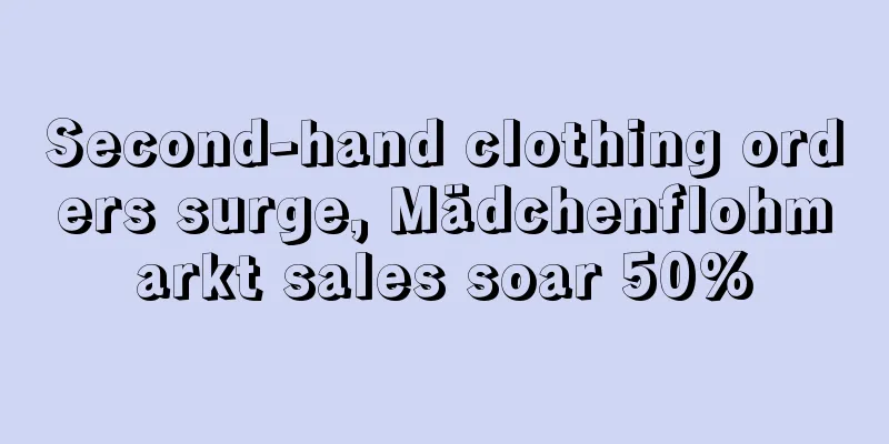 Second-hand clothing orders surge, Mädchenflohmarkt sales soar 50%
