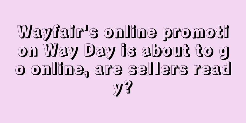 Wayfair's online promotion Way Day is about to go online, are sellers ready?