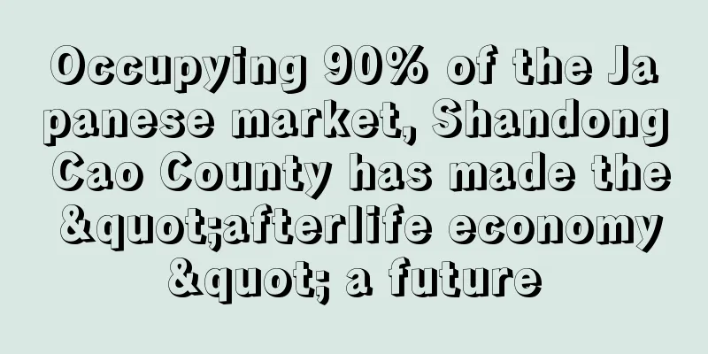 Occupying 90% of the Japanese market, Shandong Cao County has made the "afterlife economy" a future
