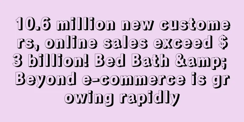 10.6 million new customers, online sales exceed $3 billion! Bed Bath & Beyond e-commerce is growing rapidly