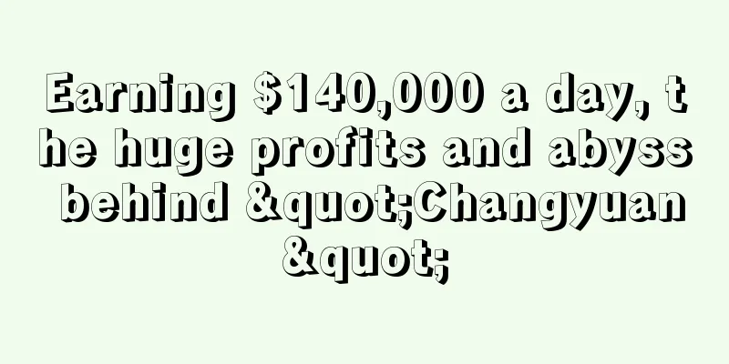 Earning $140,000 a day, the huge profits and abyss behind "Changyuan"