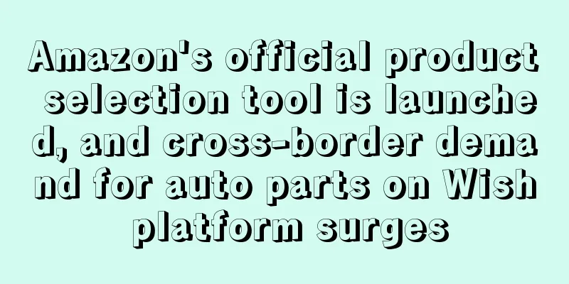 Amazon's official product selection tool is launched, and cross-border demand for auto parts on Wish platform surges