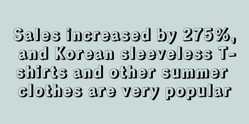 Sales increased by 275%, and Korean sleeveless T-shirts and other summer clothes are very popular