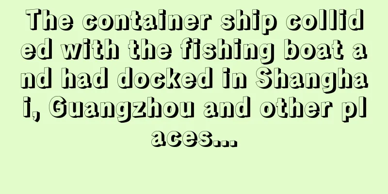 The container ship collided with the fishing boat and had docked in Shanghai, Guangzhou and other places...