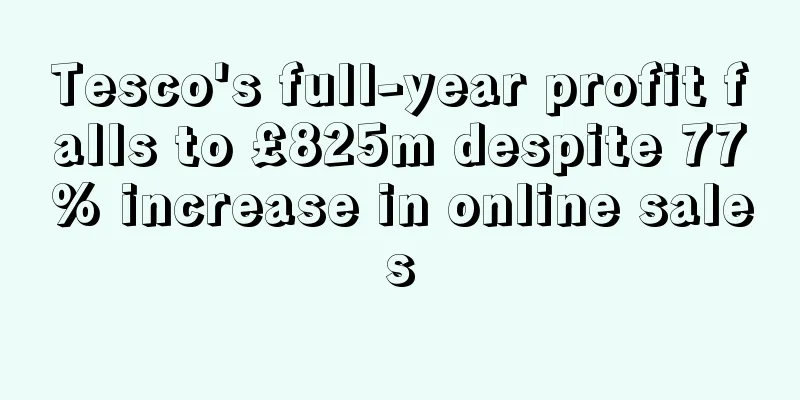 Tesco's full-year profit falls to £825m despite 77% increase in online sales