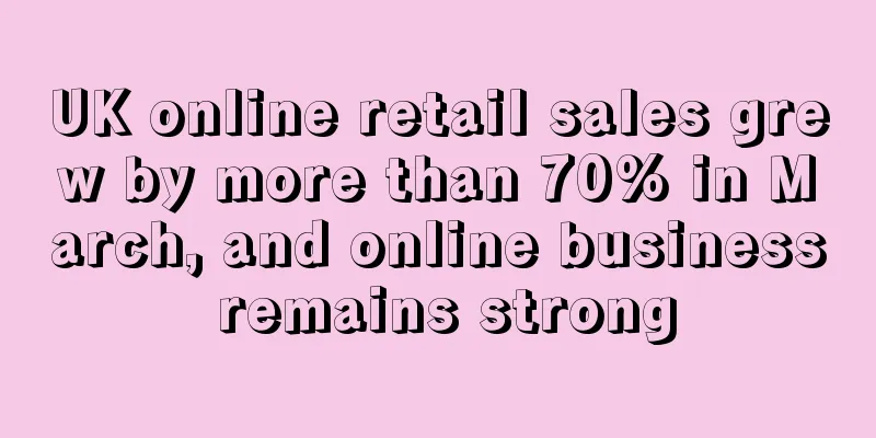 UK online retail sales grew by more than 70% in March, and online business remains strong