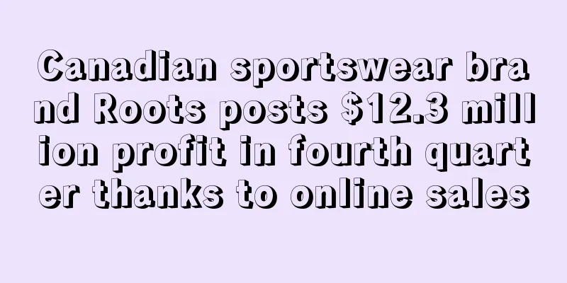 Canadian sportswear brand Roots posts $12.3 million profit in fourth quarter thanks to online sales