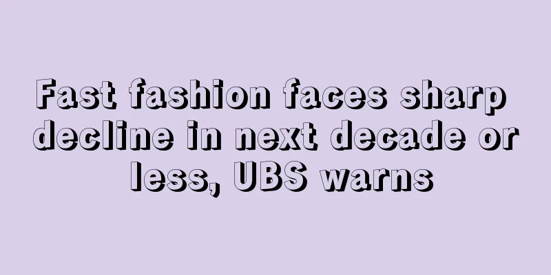 Fast fashion faces sharp decline in next decade or less, UBS warns