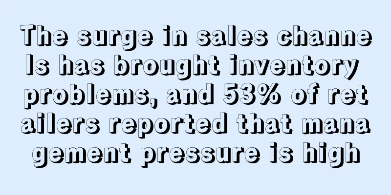 The surge in sales channels has brought inventory problems, and 53% of retailers reported that management pressure is high