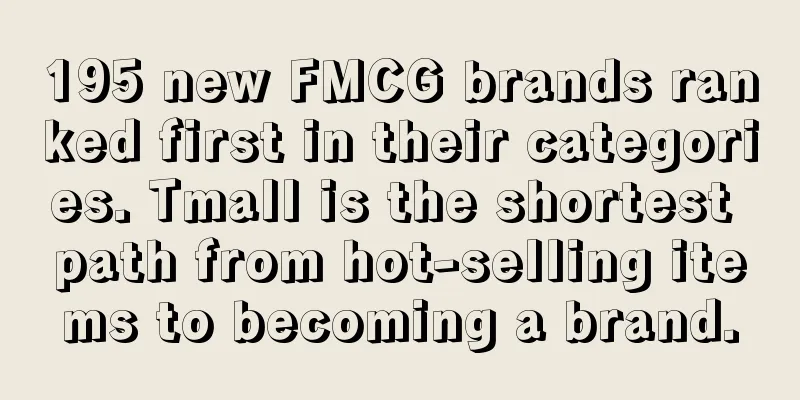 195 new FMCG brands ranked first in their categories. Tmall is the shortest path from hot-selling items to becoming a brand.