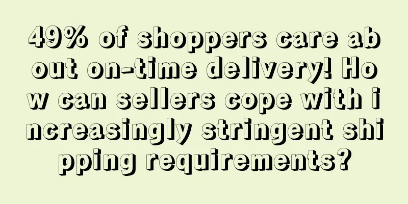 49% of shoppers care about on-time delivery! How can sellers cope with increasingly stringent shipping requirements?