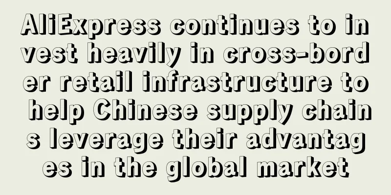 AliExpress continues to invest heavily in cross-border retail infrastructure to help Chinese supply chains leverage their advantages in the global market