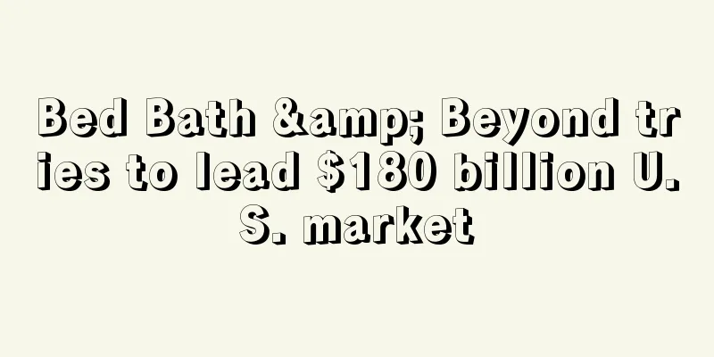Bed Bath & Beyond tries to lead $180 billion U.S. market