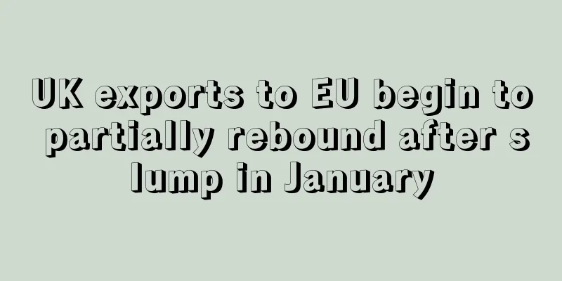 UK exports to EU begin to partially rebound after slump in January