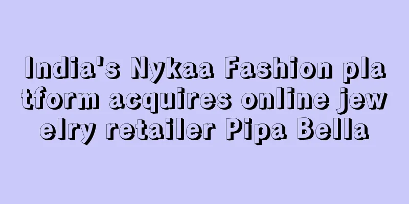 India's Nykaa Fashion platform acquires online jewelry retailer Pipa Bella