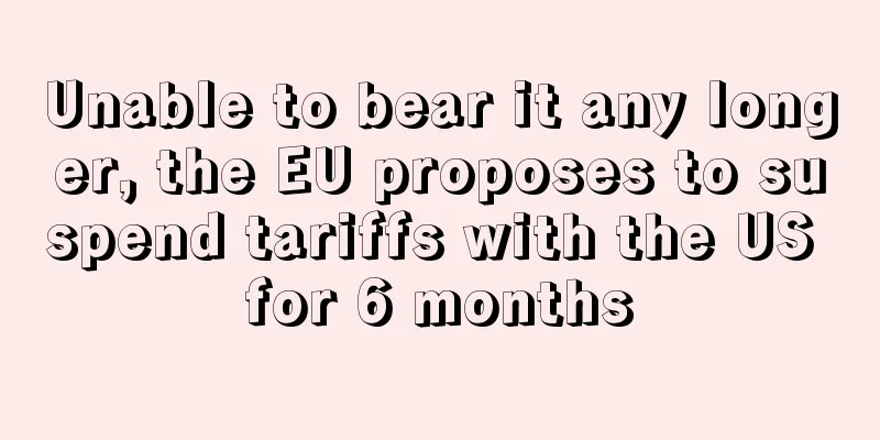 Unable to bear it any longer, the EU proposes to suspend tariffs with the US for 6 months