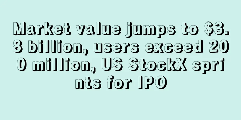 Market value jumps to $3.8 billion, users exceed 200 million, US StockX sprints for IPO