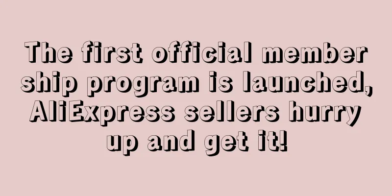 The first official membership program is launched, AliExpress sellers hurry up and get it!