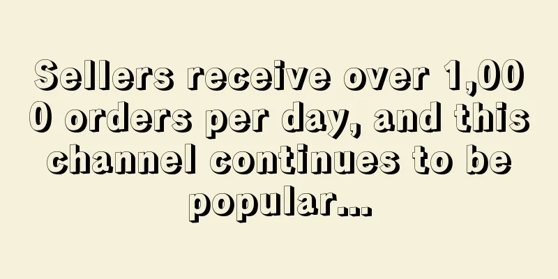Sellers receive over 1,000 orders per day, and this channel continues to be popular...