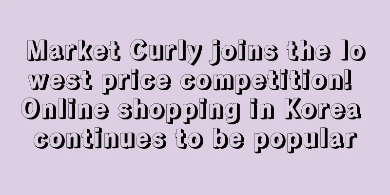 Market Curly joins the lowest price competition! Online shopping in Korea continues to be popular