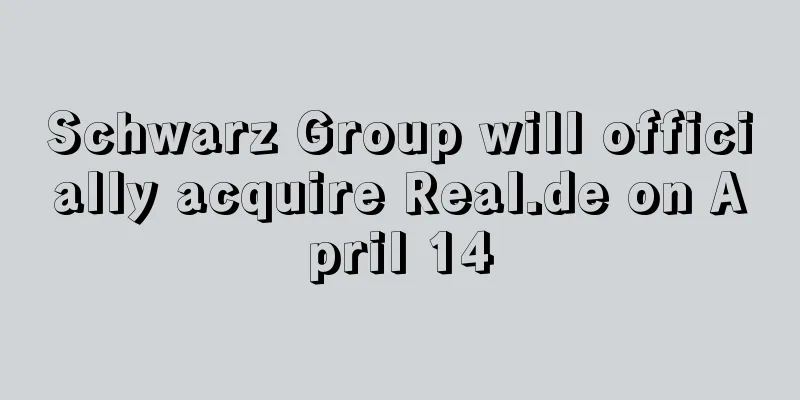 Schwarz Group will officially acquire Real.de on April 14