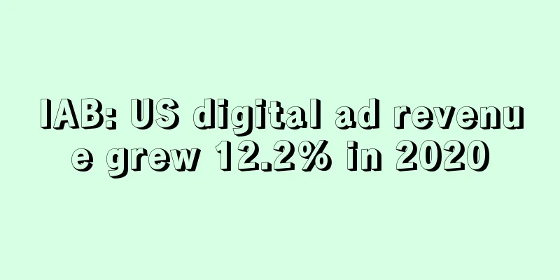 IAB: US digital ad revenue grew 12.2% in 2020