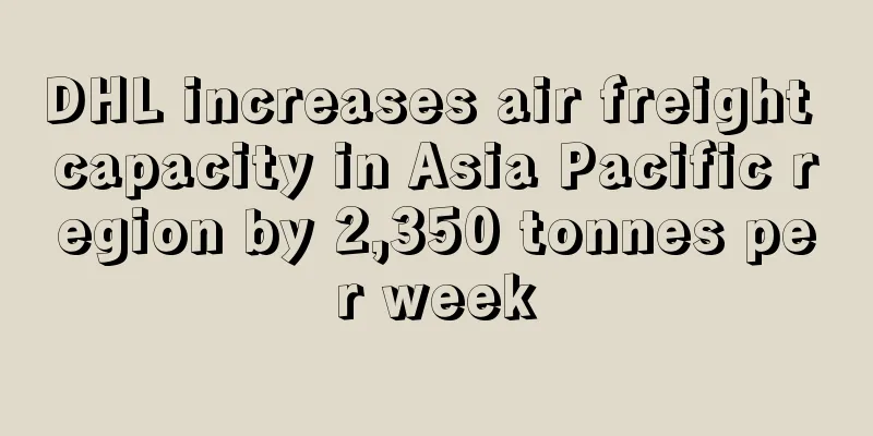 DHL increases air freight capacity in Asia Pacific region by 2,350 tonnes per week