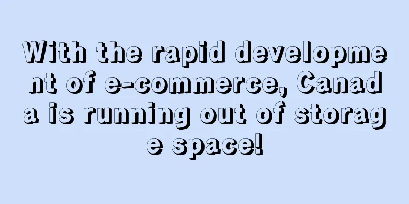 With the rapid development of e-commerce, Canada is running out of storage space!
