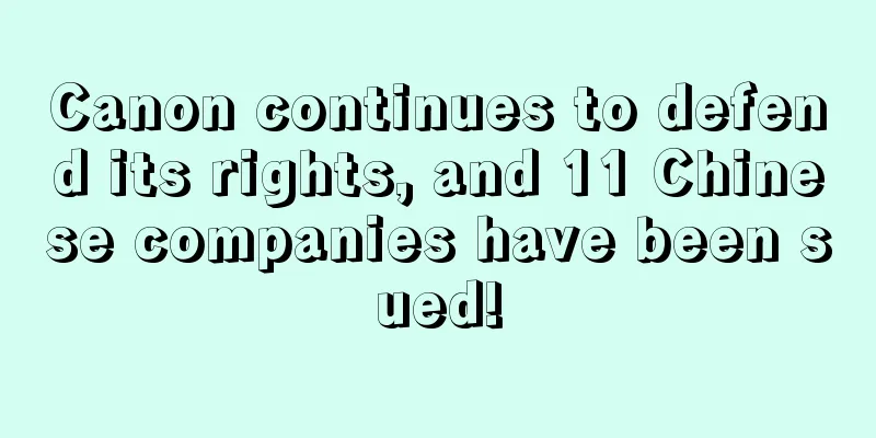 Canon continues to defend its rights, and 11 Chinese companies have been sued!
