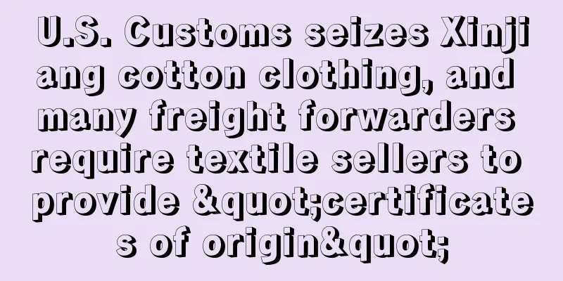 U.S. Customs seizes Xinjiang cotton clothing, and many freight forwarders require textile sellers to provide "certificates of origin"