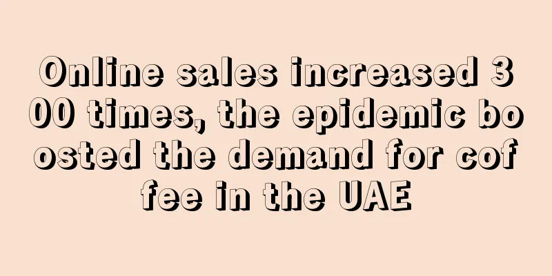 Online sales increased 300 times, the epidemic boosted the demand for coffee in the UAE